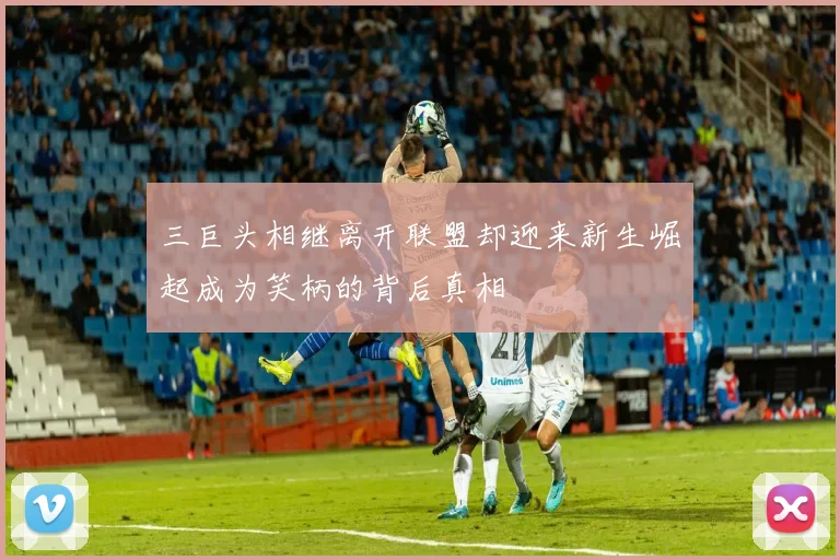 三巨头相继离开联盟却迎来新生崛起成为笑柄的背后真相